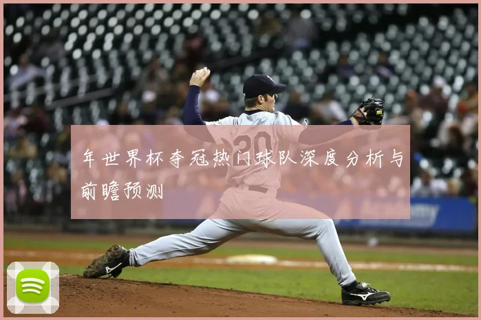 年世界杯夺冠热门球队深度分析与前瞻预测