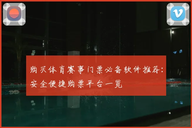 购买体育赛事门票必备软件推荐:安全便捷购票平台一览