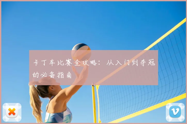 卡丁车比赛全攻略:从入门到夺冠的必备指南